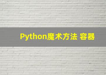 Python魔术方法 容器